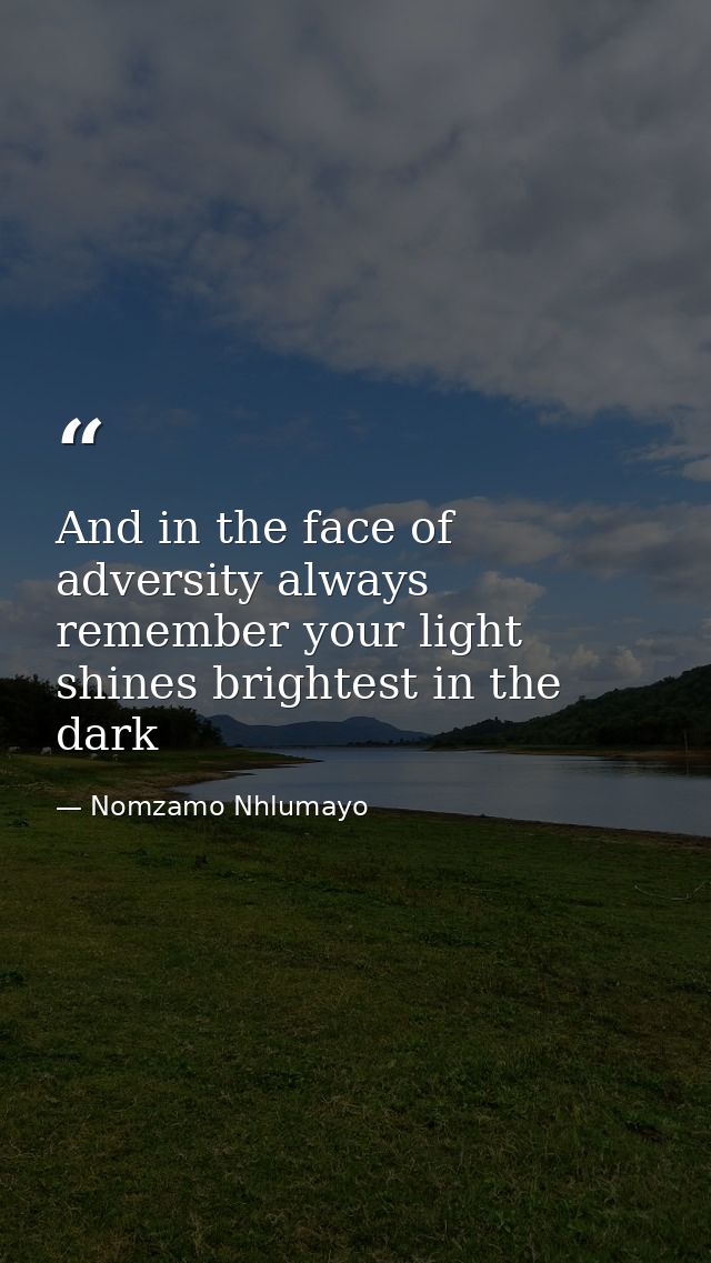 And in the face of adversity always remember your light shines brightest in the dark — Nomzamo Nhlumayo