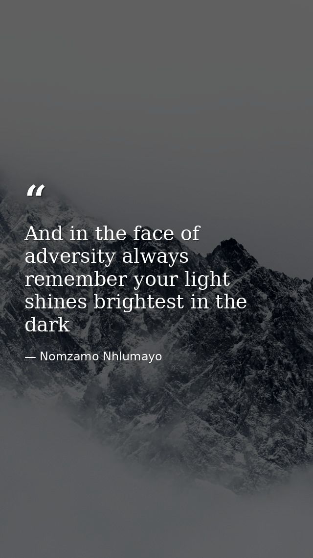 And in the face of adversity always remember your light shines brightest in the dark — Nomzamo Nhlumayo