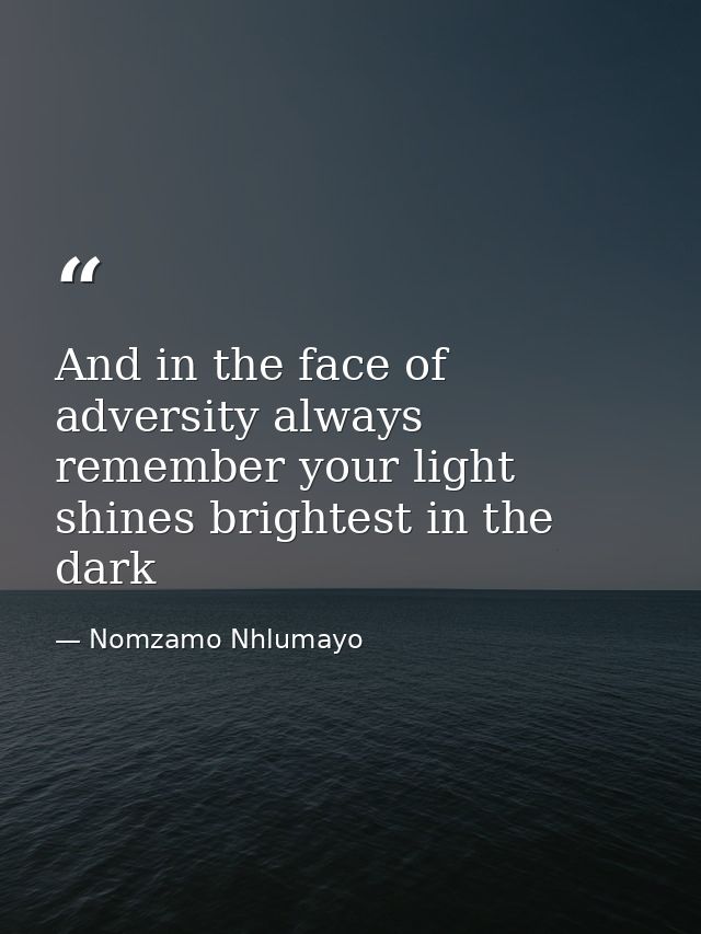 And in the face of adversity always remember your light shines brightest in the dark — Nomzamo Nhlumayo
