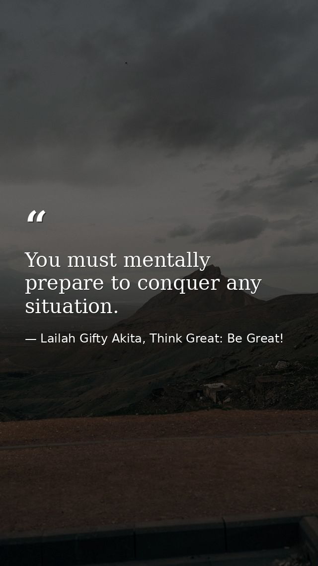 You must mentally prepare to conquer any situation. — Lailah Gifty Akita, Think Great: Be Great!