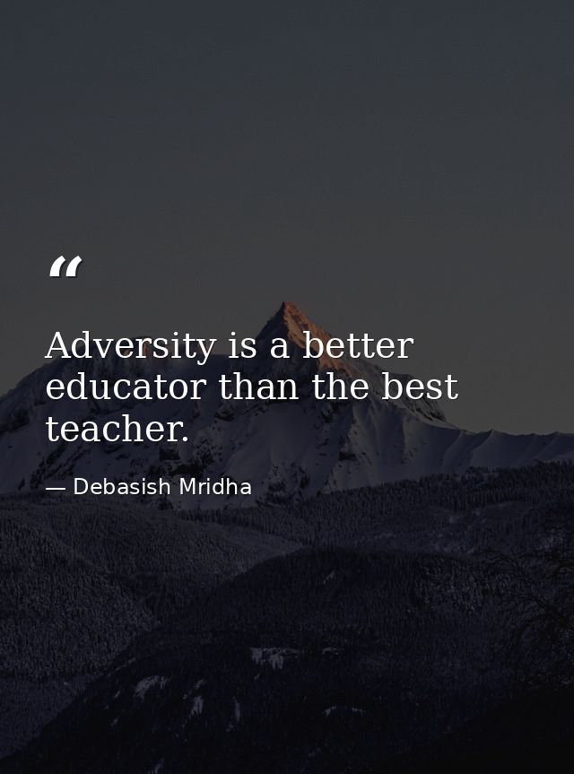 Adversity is a better educator than the best teacher. — Debasish Mridha