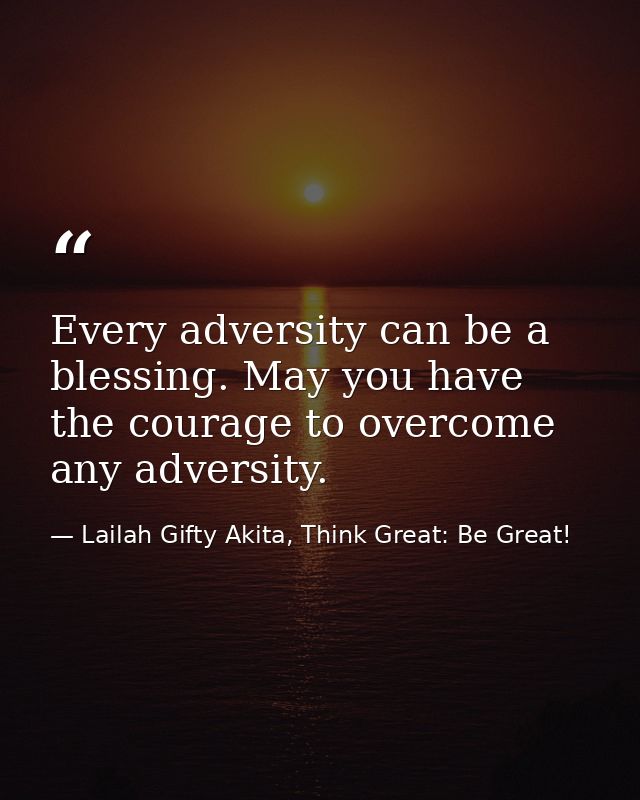 Every adversity can be a blessing. May you have the courage to overcome any adversity. — Lailah Gifty Akita, Think Great: Be Great!