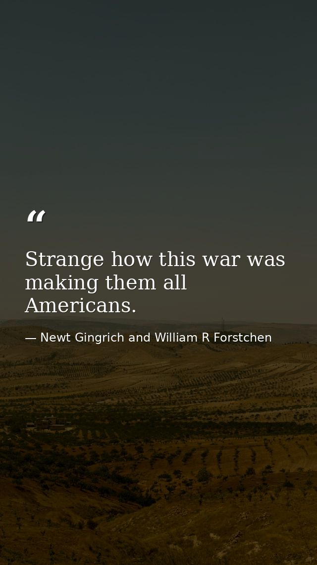 Strange how this war was making them all Americans. — Newt Gingrich and William R Forstchen
