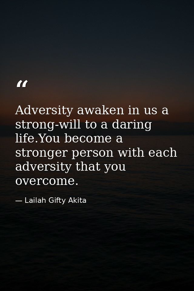 Adversity awaken in us a strong-will to a daring life.You become a stronger person with each adversity that you overcome — Lailah Gifty Akita