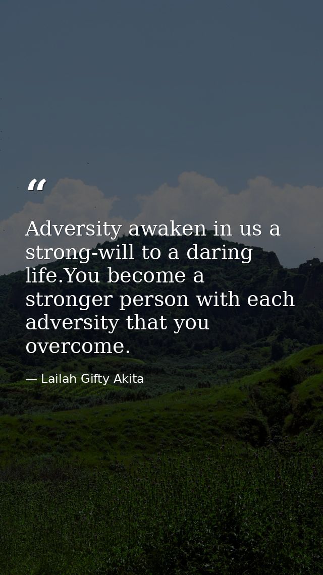 Adversity awaken in us a strong-will to a daring life.You become a stronger person with each adversity that you overcome — Lailah Gifty Akita