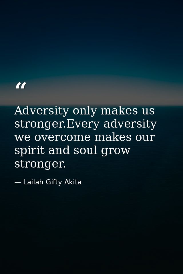 Adversity only makes us stronger.Every adversity we overcome makes our spirit and soul grow stronger. — Lailah Gifty Akita