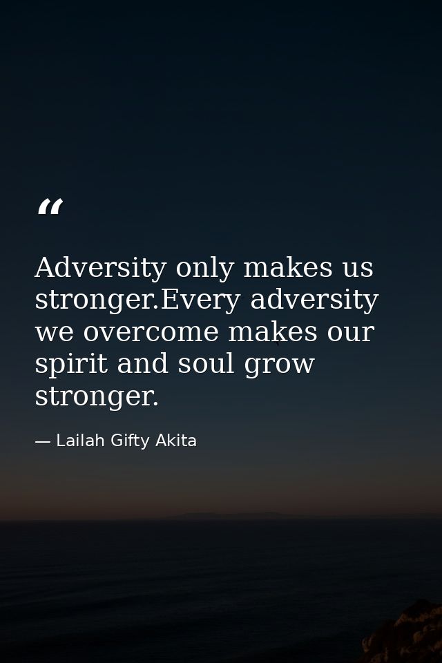 Adversity only makes us stronger.Every adversity we overcome makes our spirit and soul grow stronger. — Lailah Gifty Akita