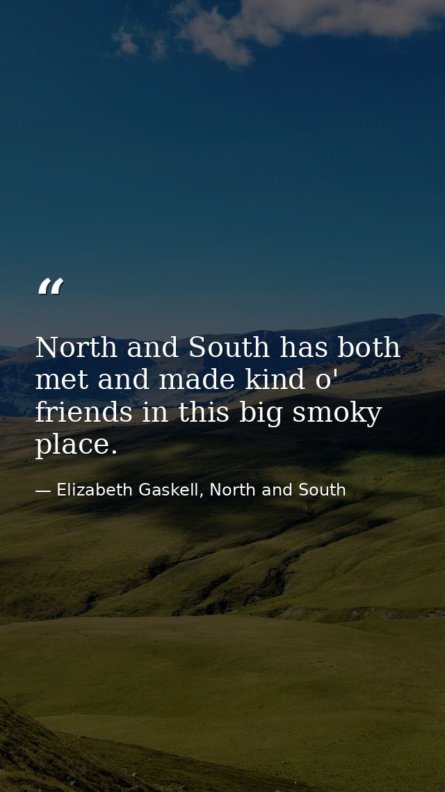 North and South has both met and made kind o' friends in this big smoky place. — Elizabeth Gaskell, North and South