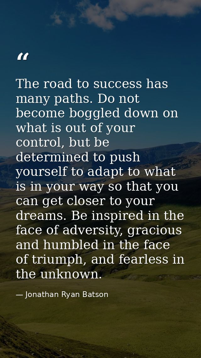 The road to success has many paths. Do not become boggled down on what is out of your control, but be determined to push — Jonathan Ryan Batson