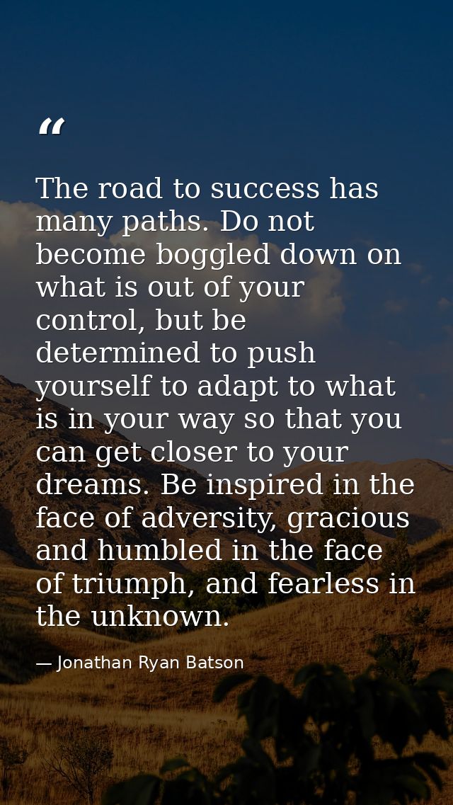 The road to success has many paths. Do not become boggled down on what is out of your control, but be determined to push — Jonathan Ryan Batson