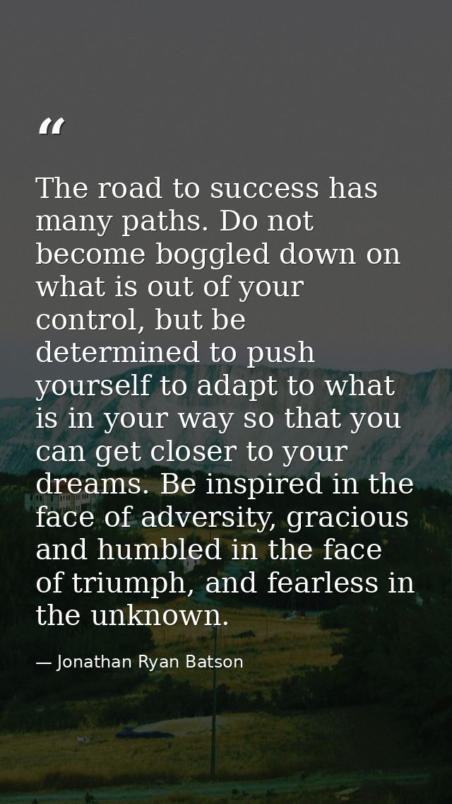 The road to success has many paths. Do not become boggled down on what is out of your control, but be determined to push — Jonathan Ryan Batson