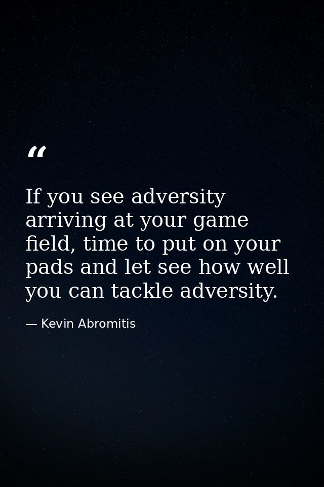 If you see adversity arriving at your game field, time to put on your pads and let see how well you can tackle adversity — Kevin Abromitis