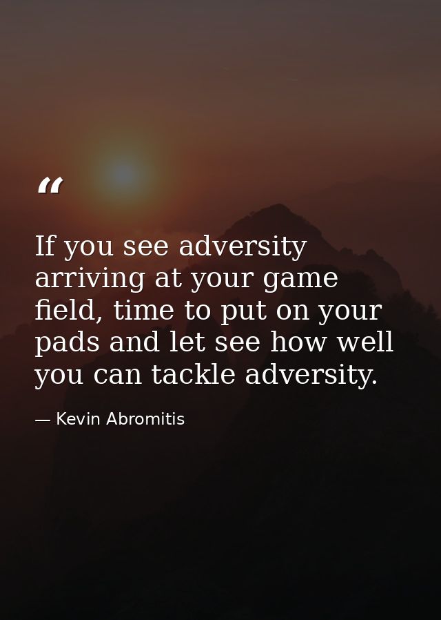 If you see adversity arriving at your game field, time to put on your pads and let see how well you can tackle adversity — Kevin Abromitis
