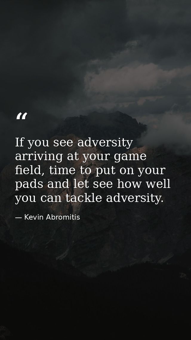 If you see adversity arriving at your game field, time to put on your pads and let see how well you can tackle adversity — Kevin Abromitis