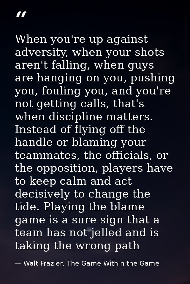 When you're up against adversity, when your shots aren't falling, when guys are hanging on you, pushing you, fouling you — Walt Frazier, The Game Within the Game
