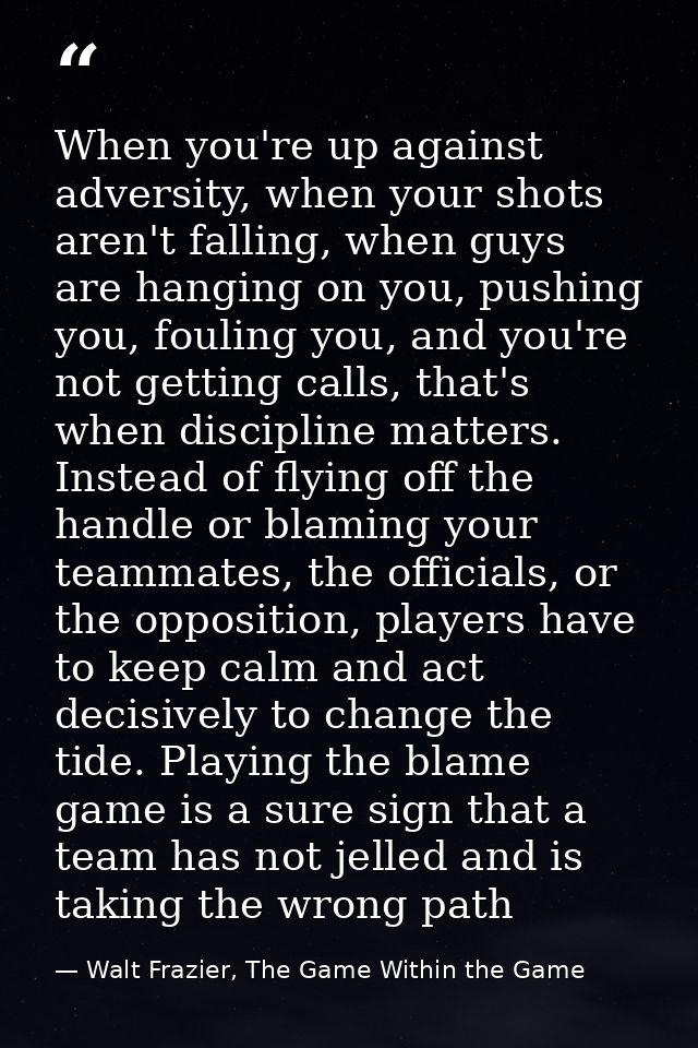 When you're up against adversity, when your shots aren't falling, when guys are hanging on you, pushing you, fouling you — Walt Frazier, The Game Within the Game