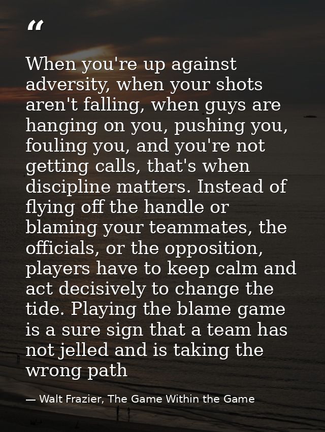 When you're up against adversity, when your shots aren't falling, when guys are hanging on you, pushing you, fouling you — Walt Frazier, The Game Within the Game