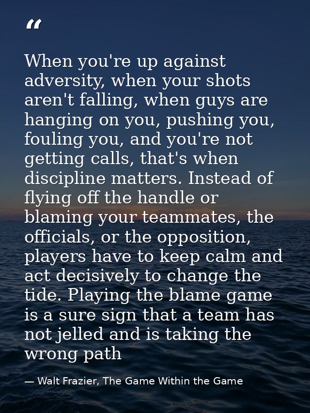 When you're up against adversity, when your shots aren't falling, when guys are hanging on you, pushing you, fouling you — Walt Frazier, The Game Within the Game