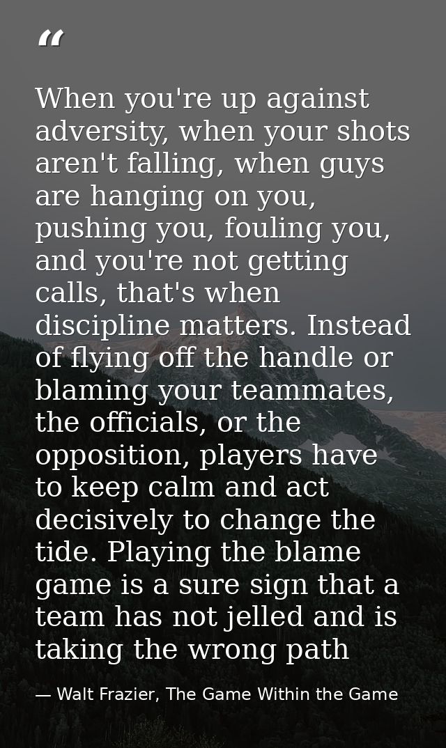 When you're up against adversity, when your shots aren't falling, when guys are hanging on you, pushing you, fouling you — Walt Frazier, The Game Within the Game