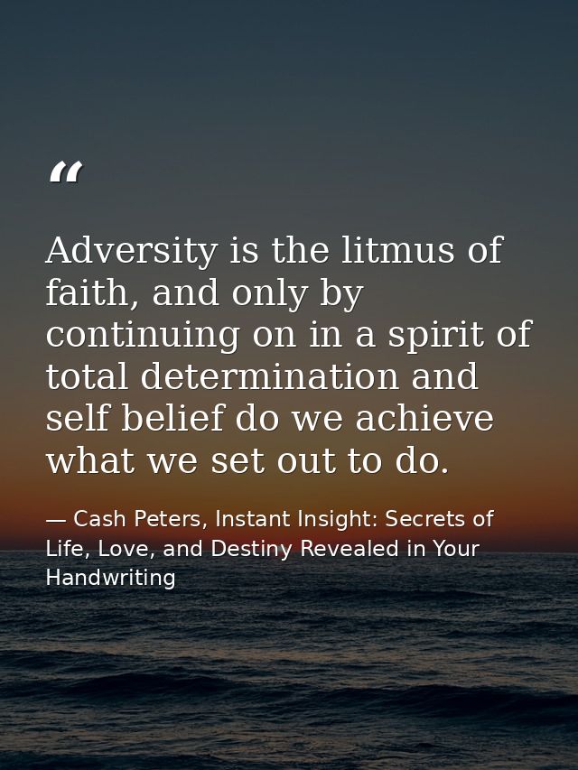 Adversity is the litmus of faith, and only by continuing on in a spirit of total determination and self belief do we ach — Cash Peters, Instant Insight: Secrets of Life, Love, and Destiny Revealed in Your Handwriting