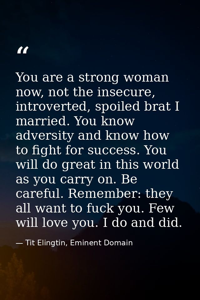 You are a strong woman now, not the insecure, introverted, spoiled brat I married. You know adversity and know how to fi — Tit Elingtin, Eminent Domain