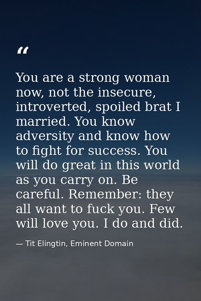 You are a strong woman now, not the insecure, introverted, spoiled brat I married. You know adversity and know how to fi — Tit Elingtin, Eminent Domain