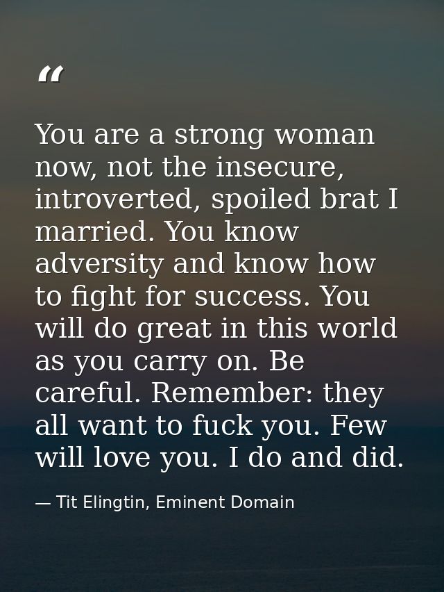 You are a strong woman now, not the insecure, introverted, spoiled brat I married. You know adversity and know how to fi — Tit Elingtin, Eminent Domain