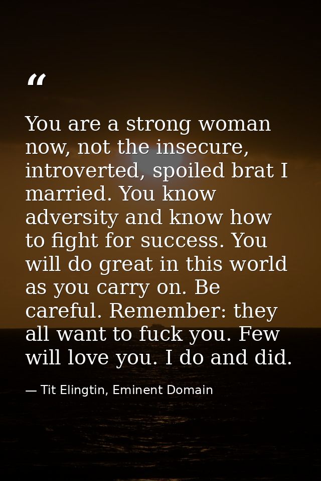 You are a strong woman now, not the insecure, introverted, spoiled brat I married. You know adversity and know how to fi — Tit Elingtin, Eminent Domain