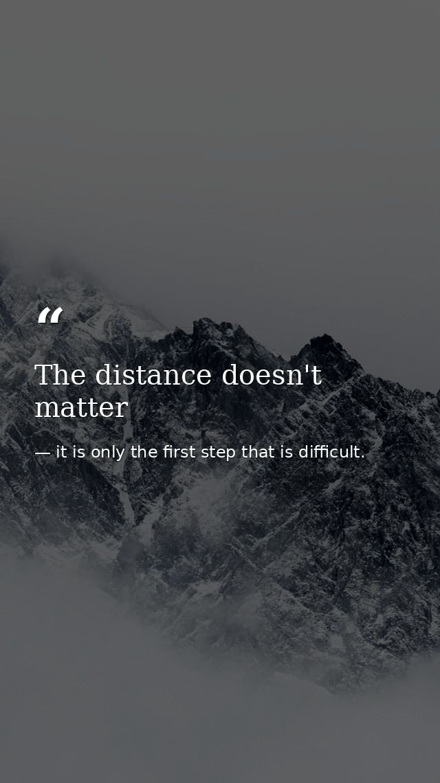The distance doesn't matter — it is only the first step that is difficult.