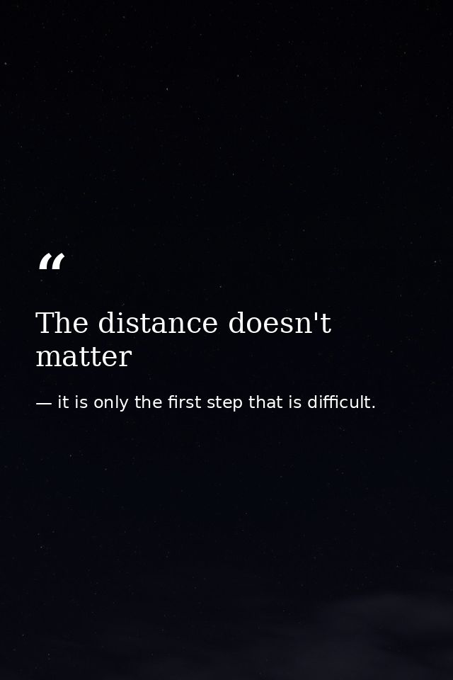 The distance doesn't matter — it is only the first step that is difficult.