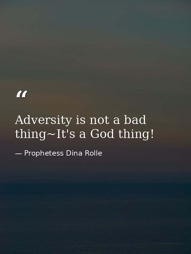 Adversity is not a bad thing~It's a God thing! — Prophetess Dina Rolle