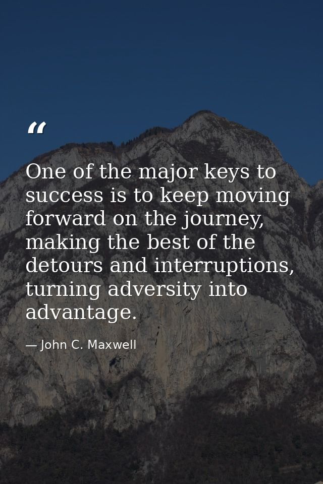 One of the major keys to success is to keep moving forward on the journey, making the best of the detours and interrupti — John C. Maxwell