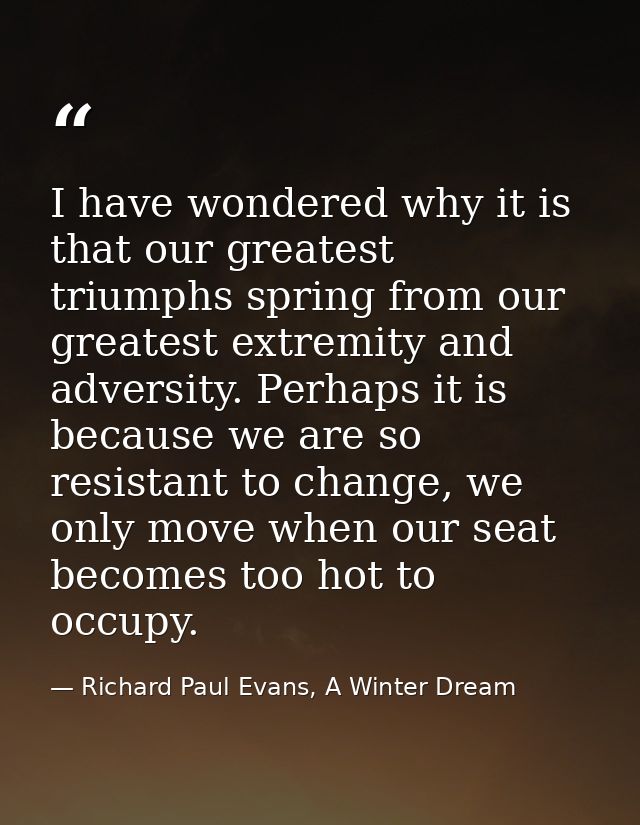 I have wondered why it is that our greatest triumphs spring from our greatest extremity and adversity. Perhaps it is bec — Richard Paul Evans, A Winter Dream