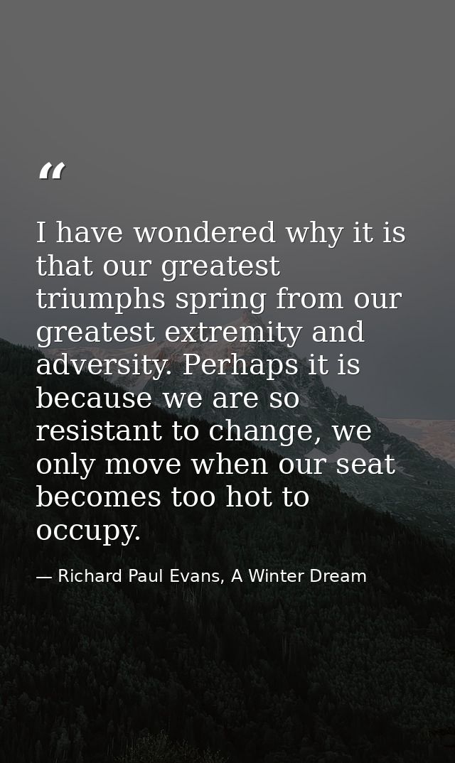 I have wondered why it is that our greatest triumphs spring from our greatest extremity and adversity. Perhaps it is bec — Richard Paul Evans, A Winter Dream