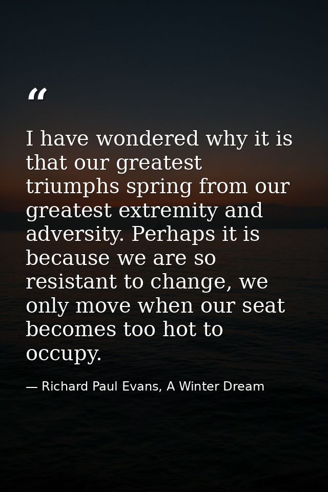 I have wondered why it is that our greatest triumphs spring from our greatest extremity and adversity. Perhaps it is bec — Richard Paul Evans, A Winter Dream