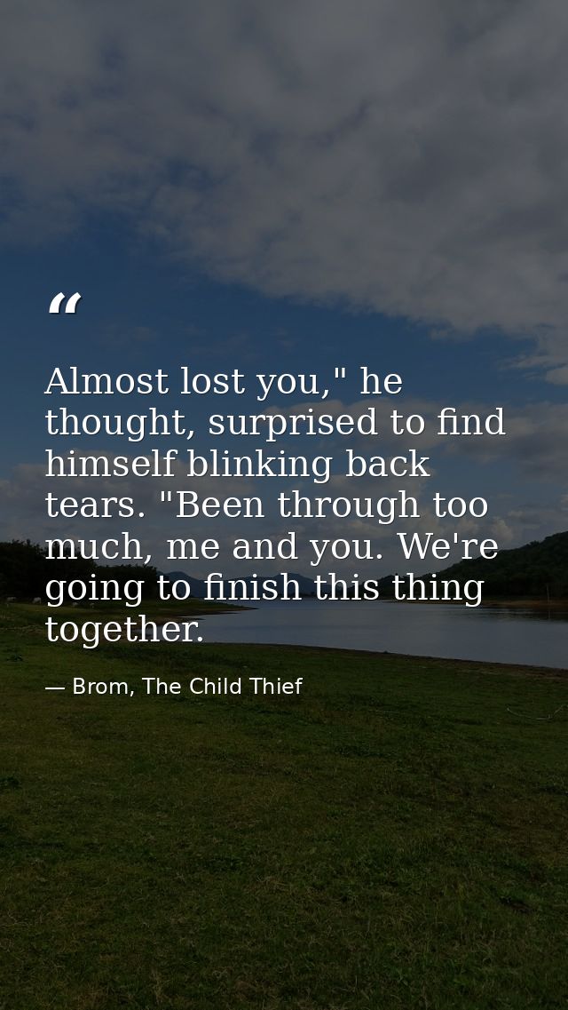 Almost lost you," he thought, surprised to find himself blinking back tears. "Been through too much, me and you. We're g — Brom, The Child Thief