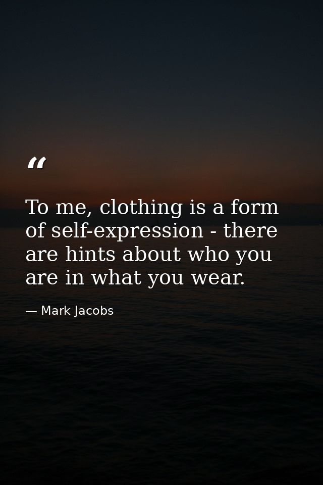 To me, clothing is a form of self-expression - there are hints about who you are in what you wear. — Mark Jacobs