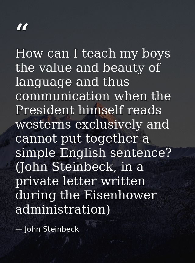 How can I teach my boys the value and beauty of language and thus communication when the President himself reads western — John Steinbeck