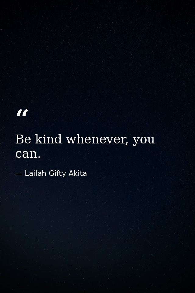 Be kind whenever, you can. — Lailah Gifty Akita