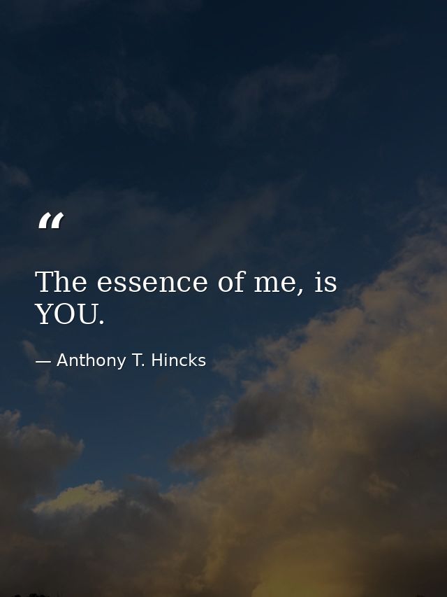 The essence of me, is YOU. — Anthony T. Hincks