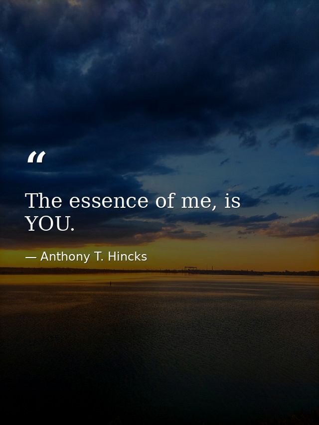 The essence of me, is YOU. — Anthony T. Hincks