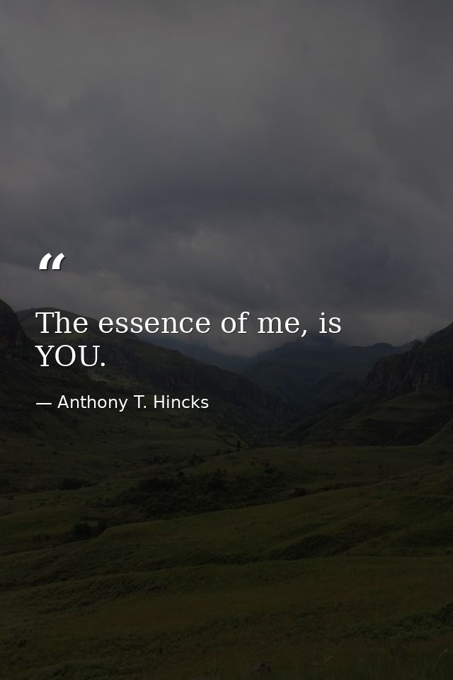 The essence of me, is YOU. — Anthony T. Hincks