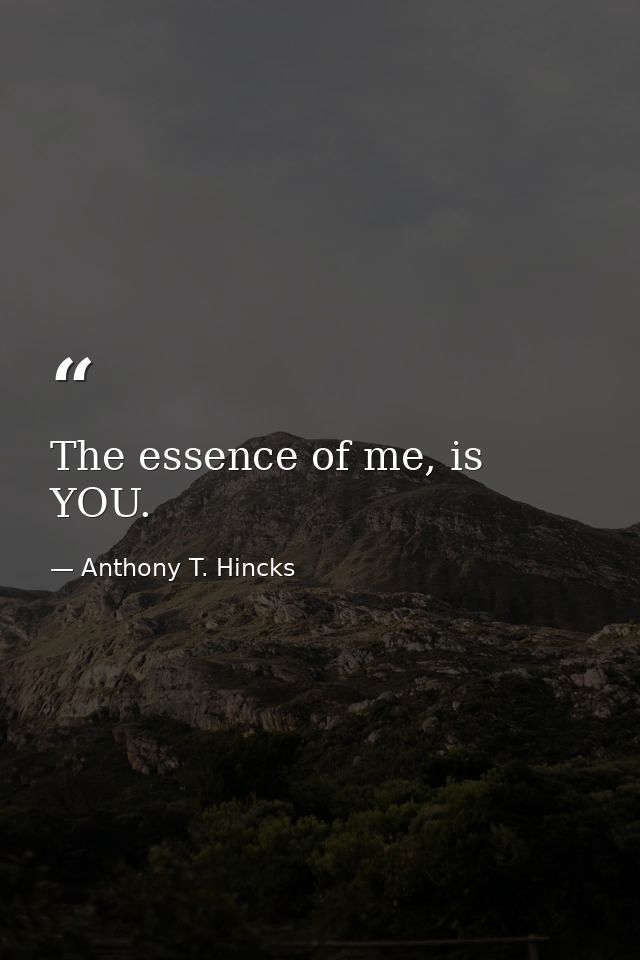 The essence of me, is YOU. — Anthony T. Hincks