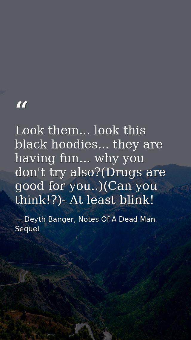 Look them... look this black hoodies... they are having fun... why you don't try also?(Drugs are good for you..)(Can you — Deyth Banger, Notes Of A Dead Man Sequel