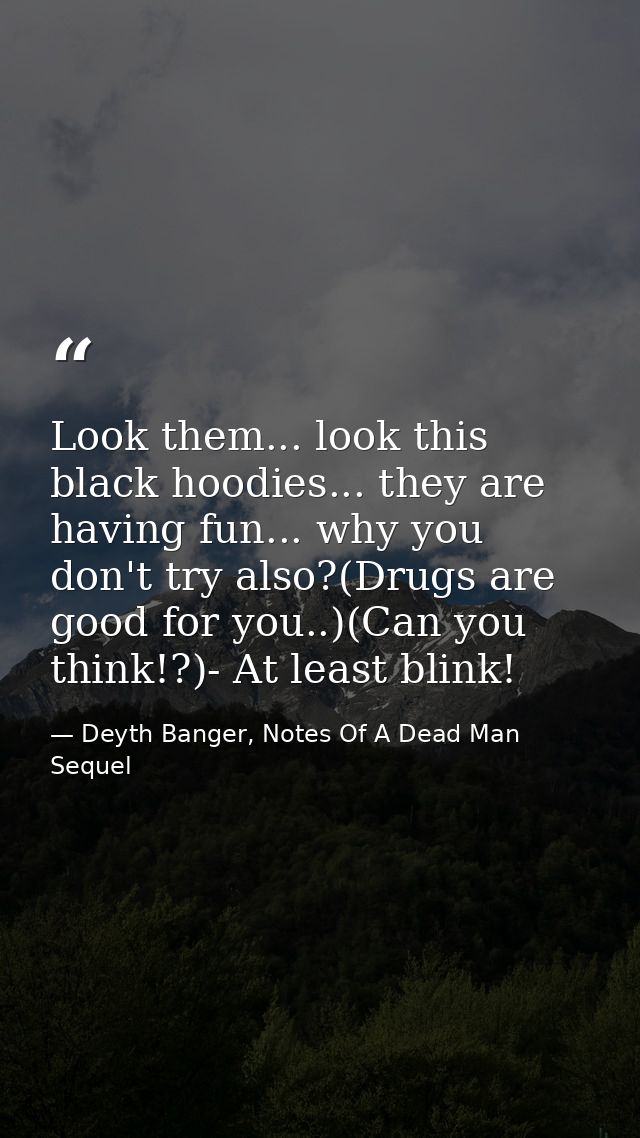 Look them... look this black hoodies... they are having fun... why you don't try also?(Drugs are good for you..)(Can you — Deyth Banger, Notes Of A Dead Man Sequel
