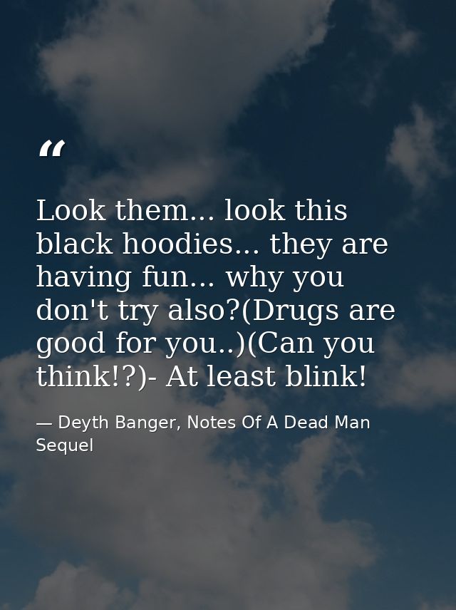 Look them... look this black hoodies... they are having fun... why you don't try also?(Drugs are good for you..)(Can you — Deyth Banger, Notes Of A Dead Man Sequel