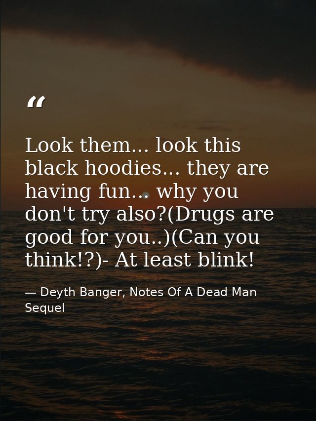 Look them... look this black hoodies... they are having fun... why you don't try also?(Drugs are good for you..)(Can you — Deyth Banger, Notes Of A Dead Man Sequel