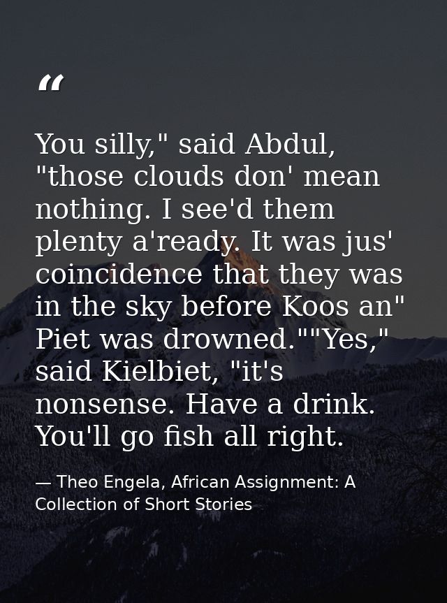 You silly," said Abdul, "those clouds don' mean nothing. I see'd them plenty a'ready. It was jus' coincidence that they  — Theo Engela, African Assignment: A Collection of Short Stories