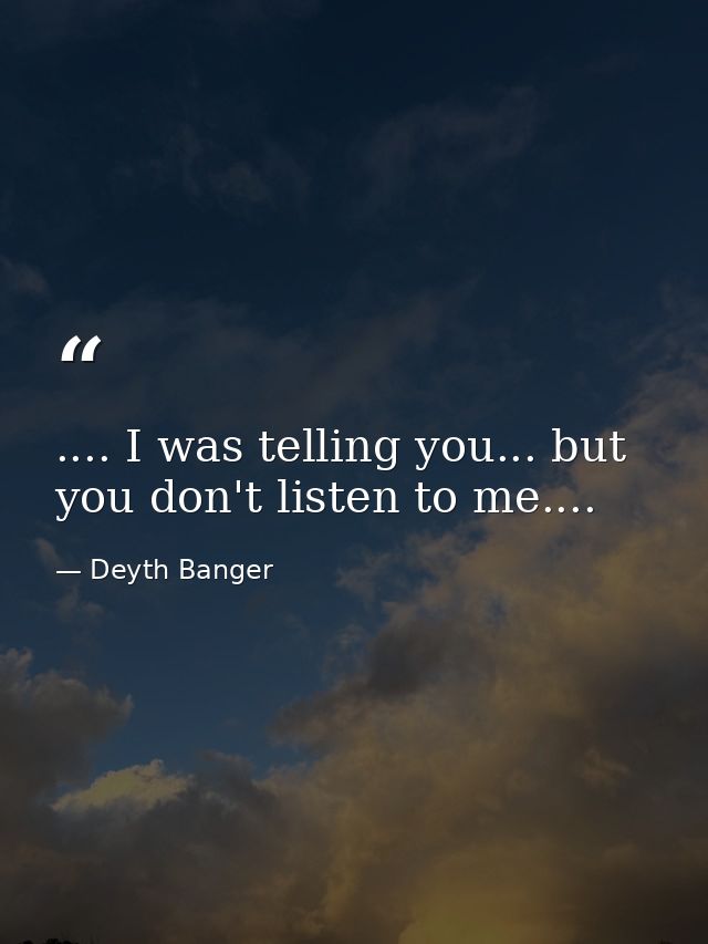 .... I was telling you... but you don't listen to me.... — Deyth Banger