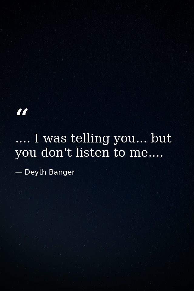 .... I was telling you... but you don't listen to me.... — Deyth Banger